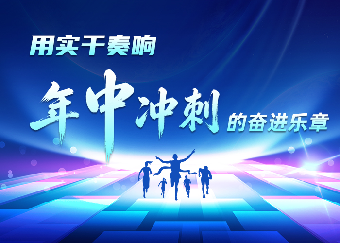用实干奏响年中冲刺的奋进乐章